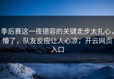 季后赛这一夜德容的关键走步太扎心，懵了，队友反应让人心凉，开云网页入口