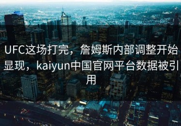 UFC这场打完，詹姆斯内部调整开始显现，kaiyun中国官网平台数据被引用