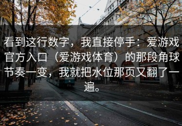 看到这行数字，我直接停手：爱游戏官方入口（爱游戏体育）的那段角球节奏一变，我就把水位那页又翻了一遍。