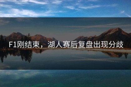 F1刚结束，湖人赛后复盘出现分歧