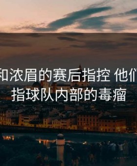 詹姆斯和浓眉的赛后指控 他们矛头直指球队内部的毒瘤