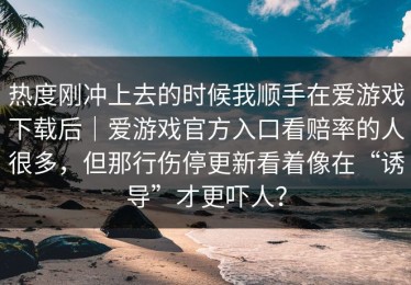 热度刚冲上去的时候我顺手在爱游戏下载后｜爱游戏官方入口看赔率的人很多，但那行伤停更新看着像在“诱导”才更吓人？
