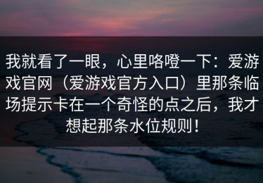 我就看了一眼，心里咯噔一下：爱游戏官网（爱游戏官方入口）里那条临场提示卡在一个奇怪的点之后，我才想起那条水位规则！