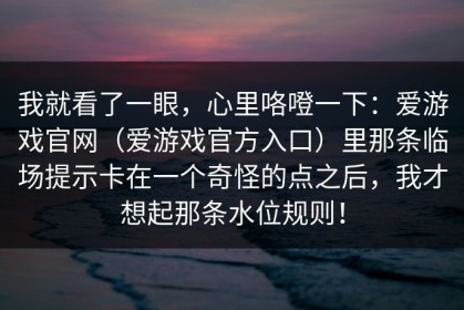我就看了一眼，心里咯噔一下：爱游戏官网（爱游戏官方入口）里那条临场提示卡在一个奇怪的点之后，我才想起那条水位规则！