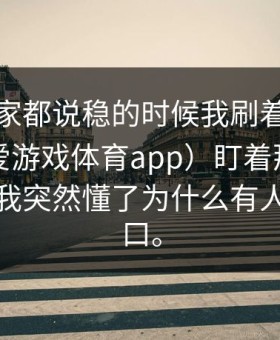 那场大家都说稳的时候我刷着爱游戏官网（爱游戏体育app）盯着那行伤停更新，我突然懂了为什么有人只看盘口。