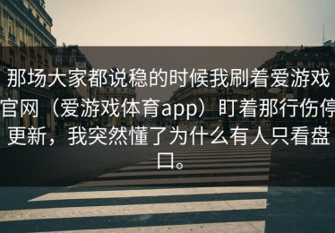 那场大家都说稳的时候我刷着爱游戏官网（爱游戏体育app）盯着那行伤停更新，我突然懂了为什么有人只看盘口。