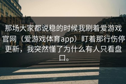 那场大家都说稳的时候我刷着爱游戏官网（爱游戏体育app）盯着那行伤停更新，我突然懂了为什么有人只看盘口。