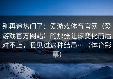 别再追热门了：爱游戏体育官网（爱游戏官方网站）的那张让球变化前后对不上，我见过这种结局…（体育彩票）
