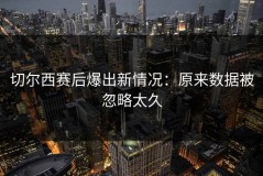 切尔西赛后爆出新情况：原来数据被忽略太久