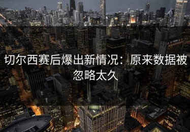 切尔西赛后爆出新情况：原来数据被忽略太久