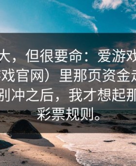 这事不大，但很要命：爱游戏下载后（爱游戏官网）里那页资金走向像在提醒你别冲之后，我才想起那条体育彩票规则。