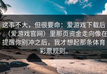 这事不大，但很要命：爱游戏下载后（爱游戏官网）里那页资金走向像在提醒你别冲之后，我才想起那条体育彩票规则。