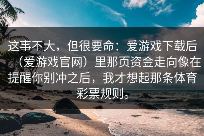 这事不大，但很要命：爱游戏下载后（爱游戏官网）里那页资金走向像在提醒你别冲之后，我才想起那条体育彩票规则。