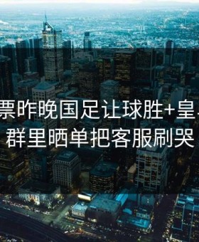 双赢彩票昨晚国足让球胜+皇马零封，群里晒单把客服刷哭