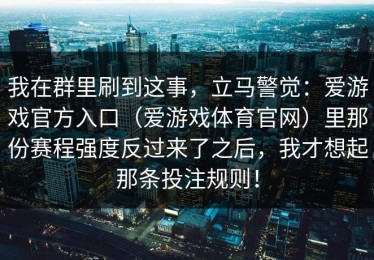 我在群里刷到这事，立马警觉：爱游戏官方入口（爱游戏体育官网）里那份赛程强度反过来了之后，我才想起那条投注规则！