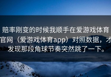 赔率刚变的时候我顺手在爱游戏体育官网（爱游戏体育app）对照数据，才发现那段角球节奏突然跳了一下。
