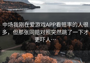 中场我刚在爱游戏APP看赔率的人很多，但那张同赔对照突然跳了一下才更吓人…