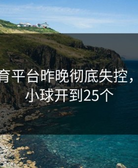 开云体育平台昨晚彻底失控，滚球大小球开到25个