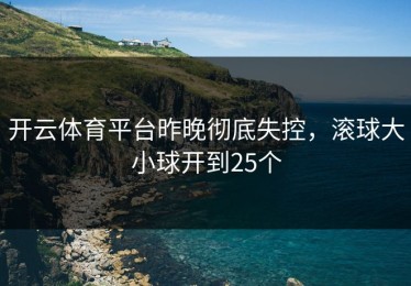 开云体育平台昨晚彻底失控，滚球大小球开到25个