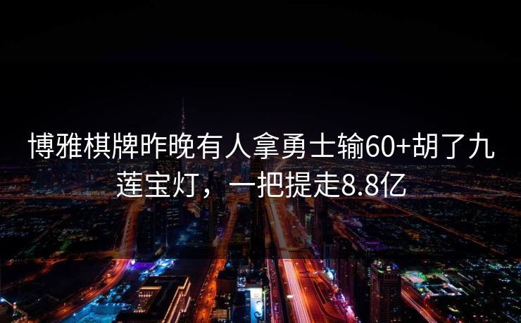 博雅棋牌昨晚有人拿勇士输60+胡了九莲宝灯，一把提走8.8亿