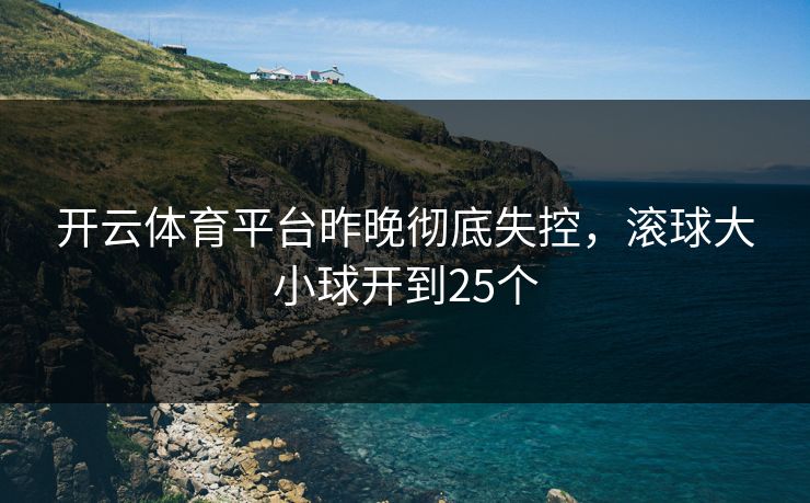 开云体育平台昨晚彻底失控，滚球大小球开到25个