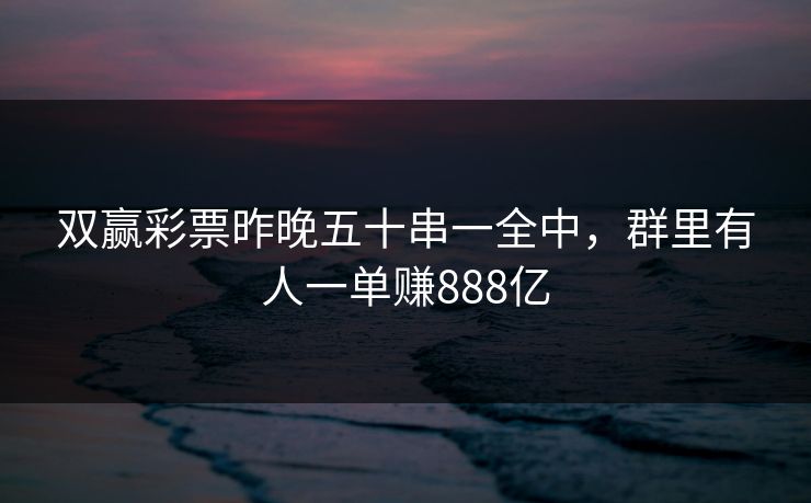 双赢彩票昨晚五十串一全中，群里有人一单赚888亿
