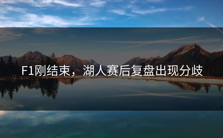 F1刚结束,湖人赛后复盘出现分歧 F1刚结束,湖人赛后复盘出现分歧