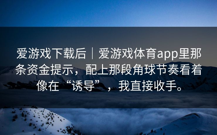 爱游戏下载后｜爱游戏体育app里那条资金提示，配上那段角球节奏看着像在“诱导”，我直接收手。