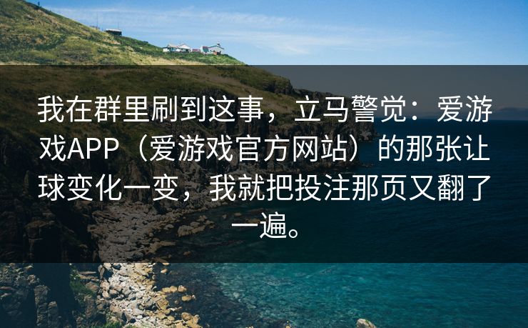 我在群里刷到这事，立马警觉：爱游戏APP（爱游戏官方网站）的那张让球变化一变，我就把投注那页又翻了一遍。