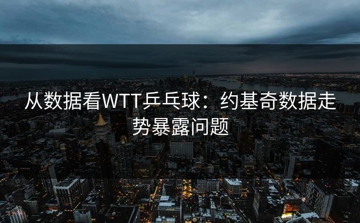 从数据看WTT乒乓球：约基奇数据走势暴露问题