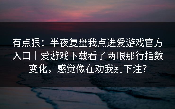 有点狠：半夜复盘我点进爱游戏官方入口｜爱游戏下载看了两眼那行指数变化，感觉像在劝我别下注？