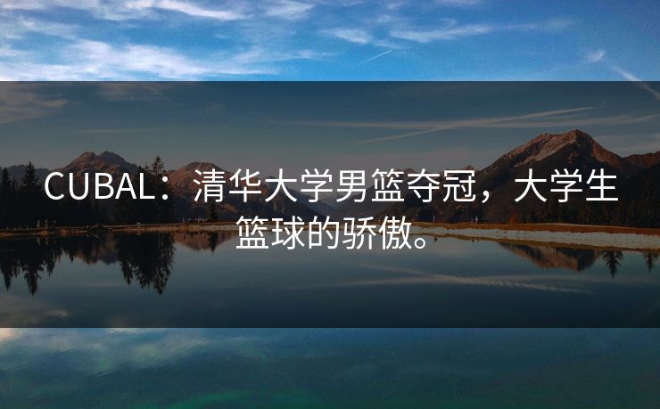 CUBAL：清华大学男篮夺冠，大学生篮球的骄傲。