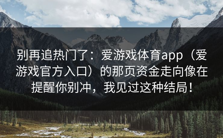 别再追热门了：爱游戏体育app（爱游戏官方入口）的那页资金走向像在提醒你别冲，我见过这种结局！