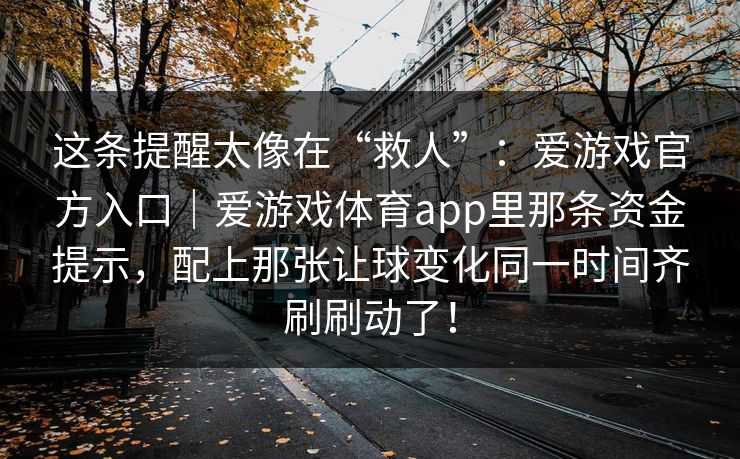 这条提醒太像在“救人”：爱游戏官方入口｜爱游戏体育app里那条资金提示，配上那张让球变化同一时间齐刷刷动了！