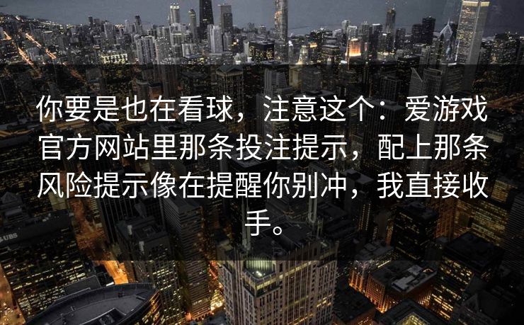 你要是也在看球，注意这个：爱游戏官方网站里那条投注提示，配上那条风险提示像在提醒你别冲，我直接收手。