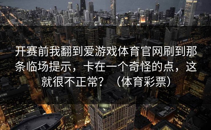开赛前我翻到爱游戏体育官网刷到那条临场提示，卡在一个奇怪的点，这就很不正常？（体育彩票）