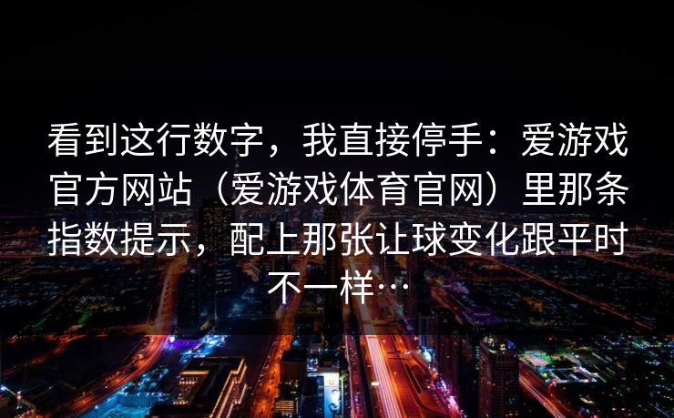 看到这行数字，我直接停手：爱游戏官方网站（爱游戏体育官网）里那条指数提示，配上那张让球变化跟平时不一样…