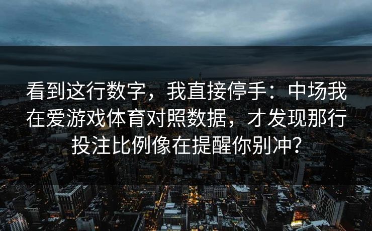 看到这行数字，我直接停手：中场我在爱游戏体育对照数据，才发现那行投注比例像在提醒你别冲？