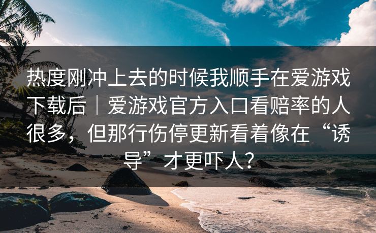 热度刚冲上去的时候我顺手在爱游戏下载后｜爱游戏官方入口看赔率的人很多，但那行伤停更新看着像在“诱导”才更吓人？