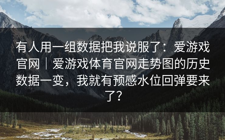 有人用一组数据把我说服了：爱游戏官网｜爱游戏体育官网走势图的历史数据一变，我就有预感水位回弹要来了？