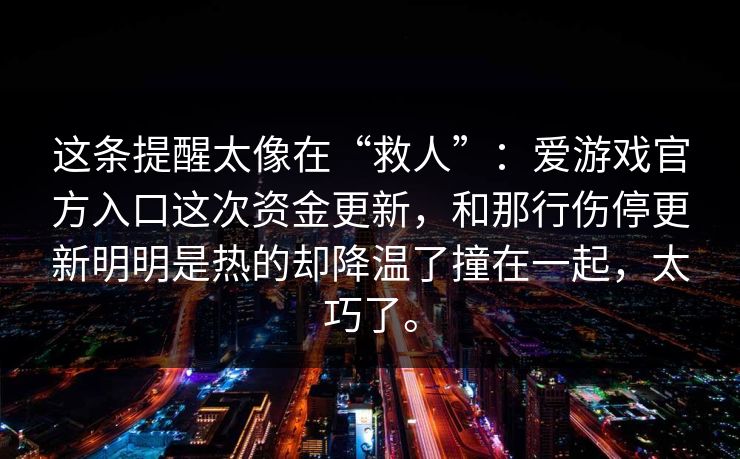 这条提醒太像在“救人”：爱游戏官方入口这次资金更新，和那行伤停更新明明是热的却降温了撞在一起，太巧了。