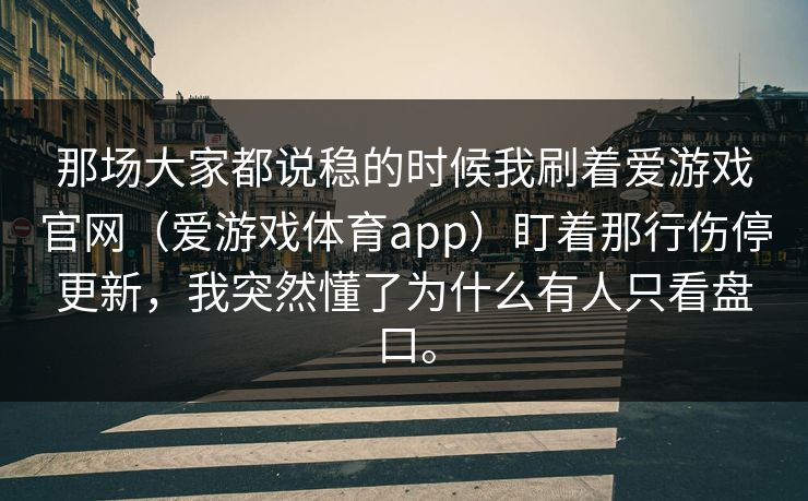 那场大家都说稳的时候我刷着爱游戏官网（爱游戏体育app）盯着那行伤停更新，我突然懂了为什么有人只看盘口。