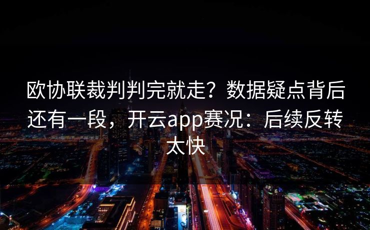 欧协联裁判判完就走？数据疑点背后还有一段，开云app赛况：后续反转太快
